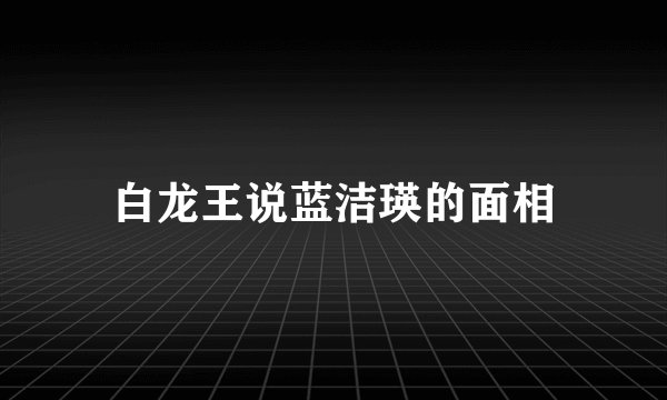 白龙王说蓝洁瑛的面相