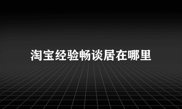 淘宝经验畅谈居在哪里