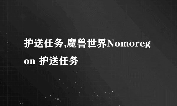 护送任务,魔兽世界Nomoregon 护送任务