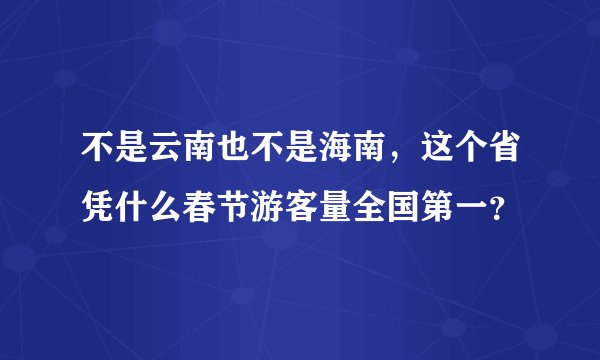 不是云南也不是海南，这个省凭什么春节游客量全国第一？