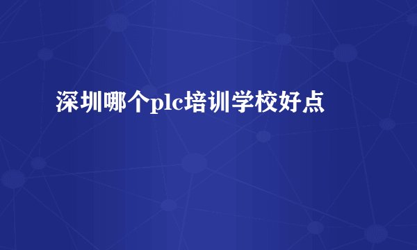 深圳哪个plc培训学校好点