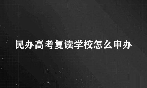 民办高考复读学校怎么申办
