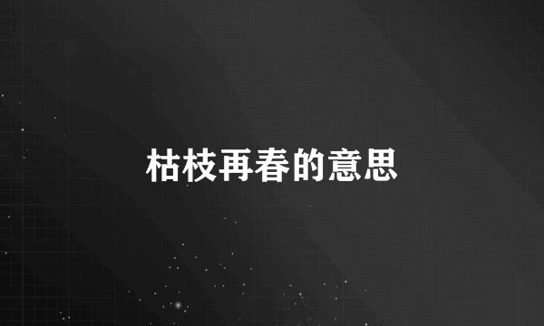 枯枝再春的意思