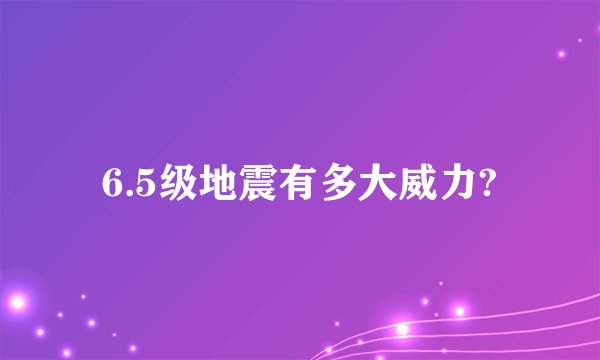 6.5级地震有多大威力?