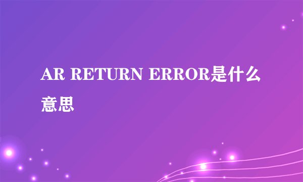 AR RETURN ERROR是什么意思