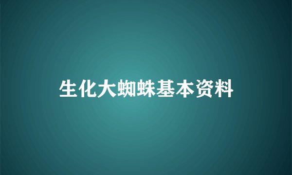 生化大蜘蛛基本资料