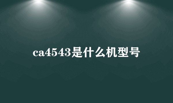 ca4543是什么机型号