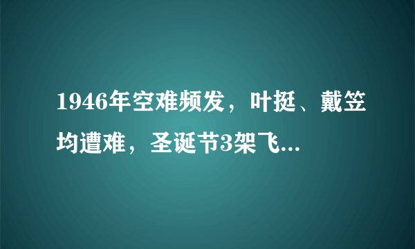 1946年空难频发，叶挺、戴笠均遭难，圣诞节3架飞机同一天坠毁