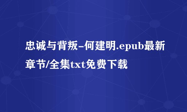 忠诚与背叛-何建明.epub最新章节/全集txt免费下载