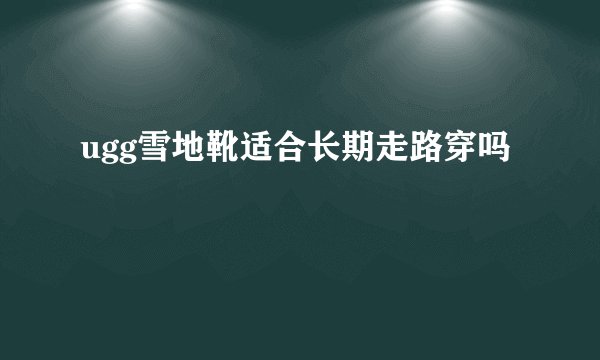 ugg雪地靴适合长期走路穿吗