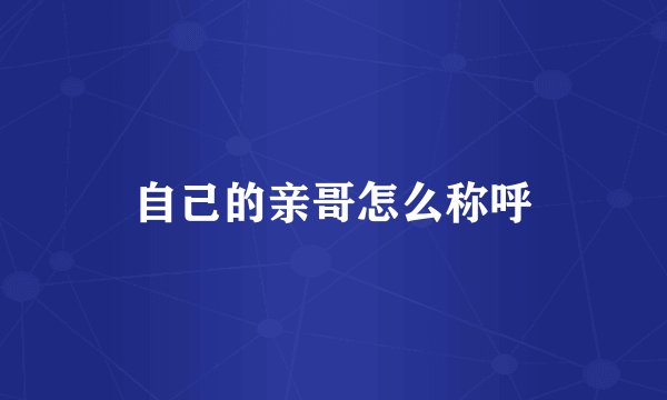 自己的亲哥怎么称呼