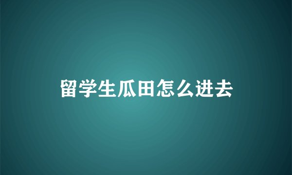 留学生瓜田怎么进去