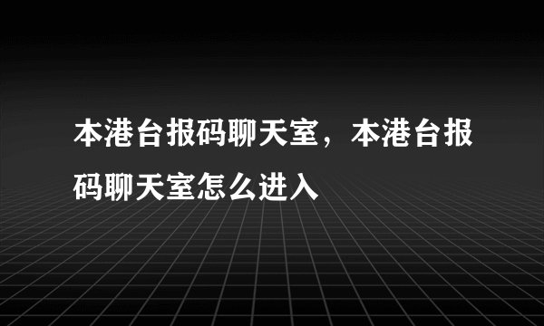 本港台报码聊天室，本港台报码聊天室怎么进入