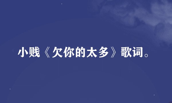 小贱《欠你的太多》歌词。