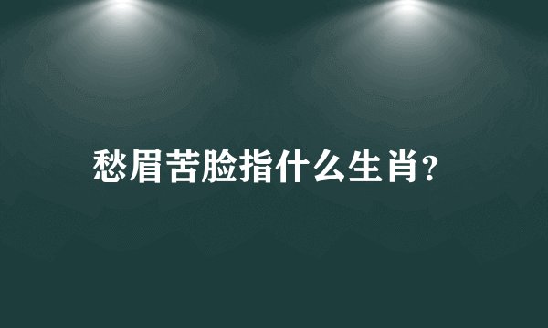 愁眉苦脸指什么生肖？