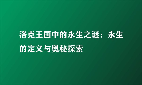 洛克王国中的永生之谜：永生的定义与奥秘探索