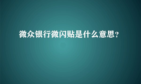 微众银行微闪贴是什么意思？
