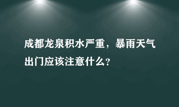 成都龙泉积水严重，暴雨天气出门应该注意什么？
