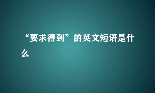 “要求得到”的英文短语是什么