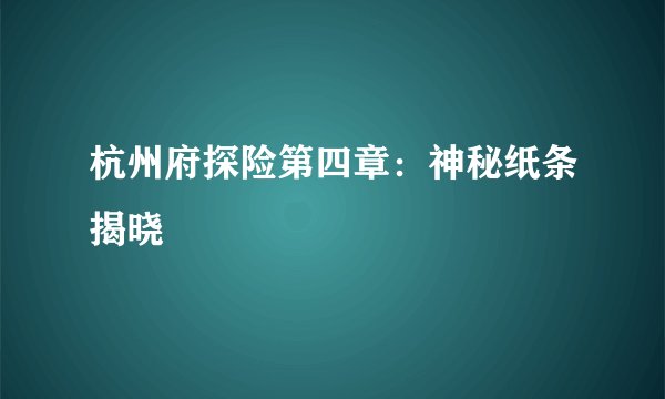 杭州府探险第四章：神秘纸条揭晓