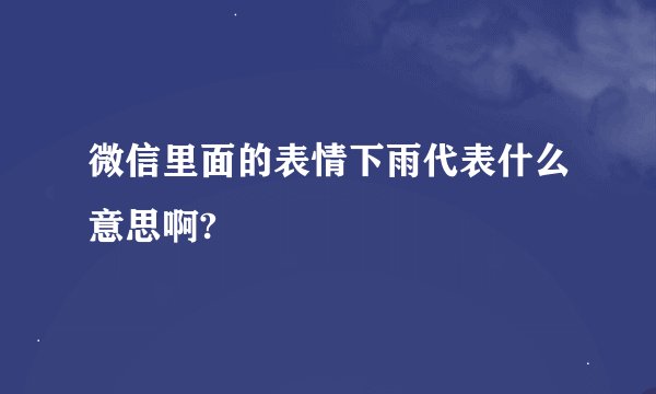 微信里面的表情下雨代表什么意思啊?