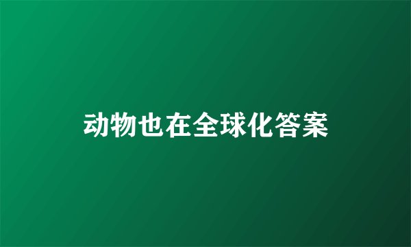 动物也在全球化答案