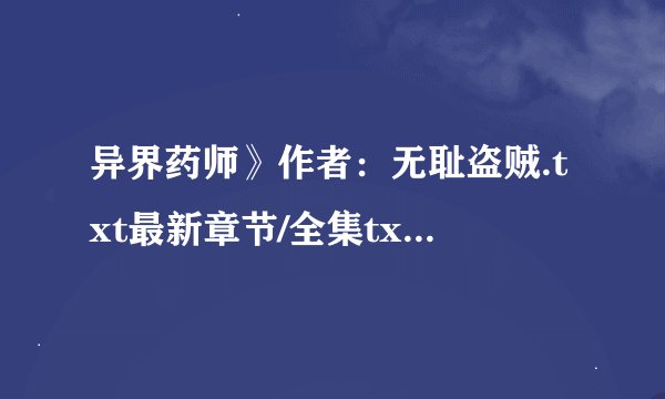 异界药师》作者：无耻盗贼.txt最新章节/全集txt免费下载