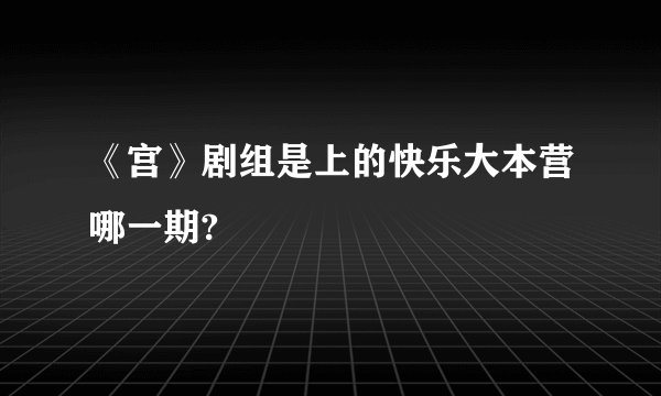 《宫》剧组是上的快乐大本营哪一期?