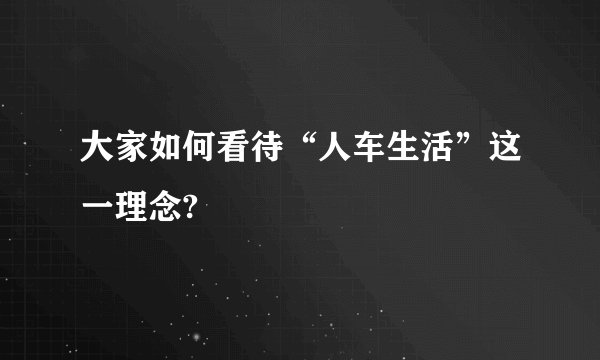 大家如何看待“人车生活”这一理念?