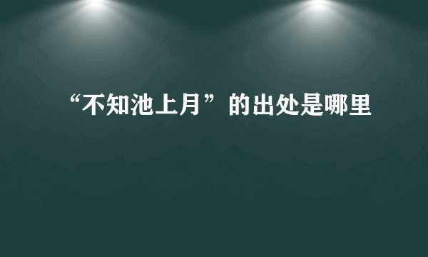 “不知池上月”的出处是哪里