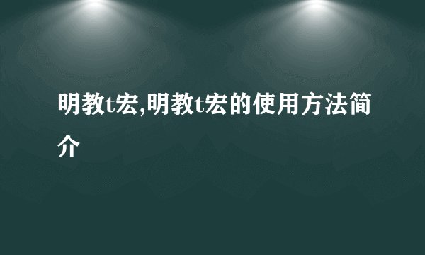 明教t宏,明教t宏的使用方法简介