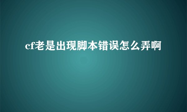 cf老是出现脚本错误怎么弄啊