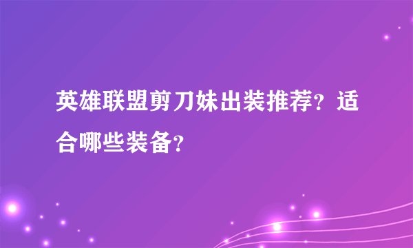 英雄联盟剪刀妹出装推荐？适合哪些装备？