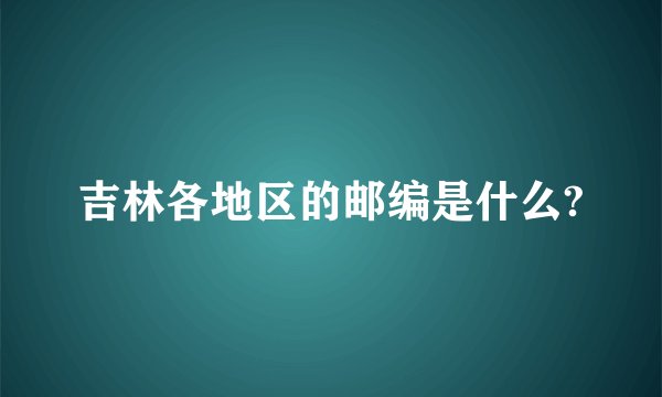 吉林各地区的邮编是什么?