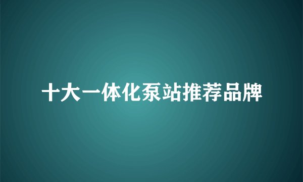 十大一体化泵站推荐品牌