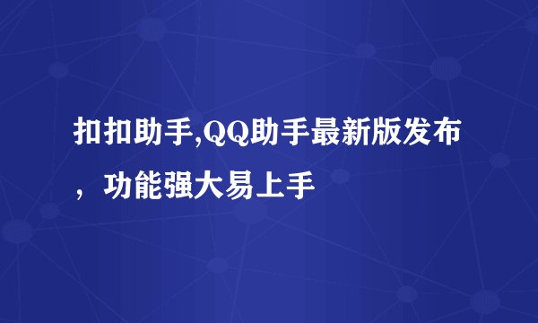 扣扣助手,QQ助手最新版发布，功能强大易上手