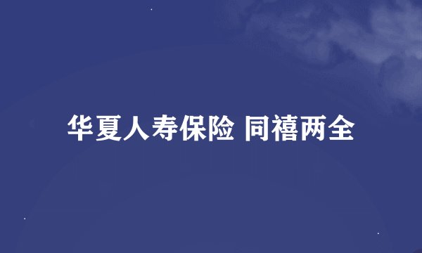 华夏人寿保险 同禧两全