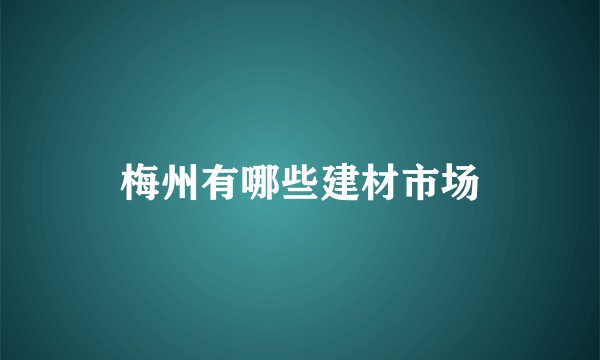 梅州有哪些建材市场