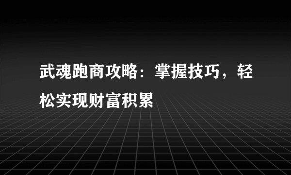 武魂跑商攻略：掌握技巧，轻松实现财富积累