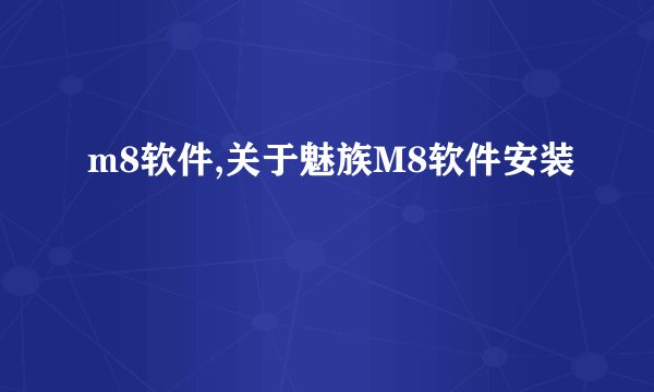 m8软件,关于魅族M8软件安装