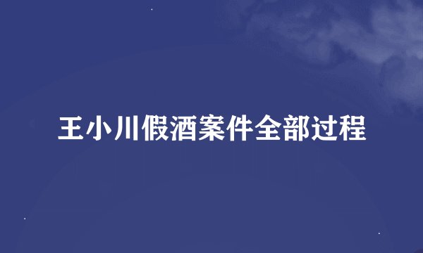 王小川假酒案件全部过程