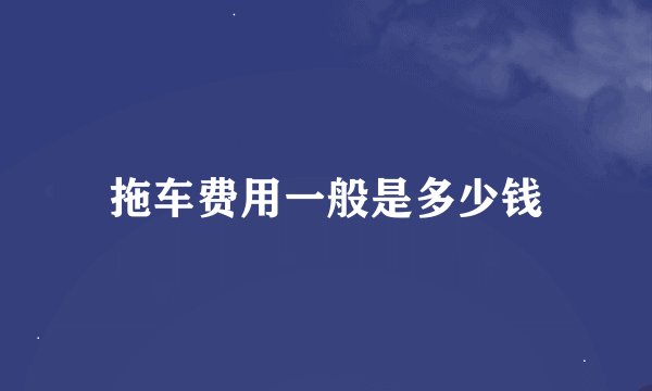 拖车费用一般是多少钱
