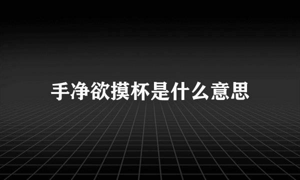 手净欲摸杯是什么意思