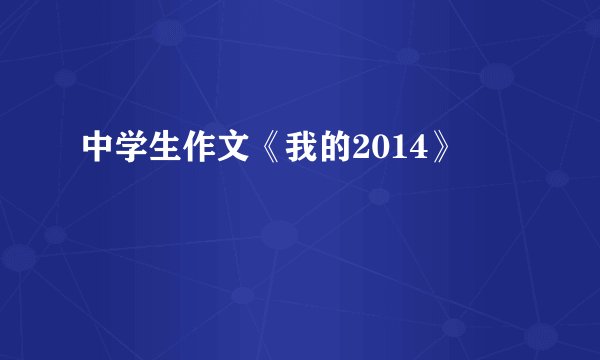 中学生作文《我的2014》