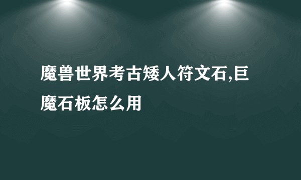 魔兽世界考古矮人符文石,巨魔石板怎么用