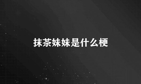 抹茶妹妹是什么梗