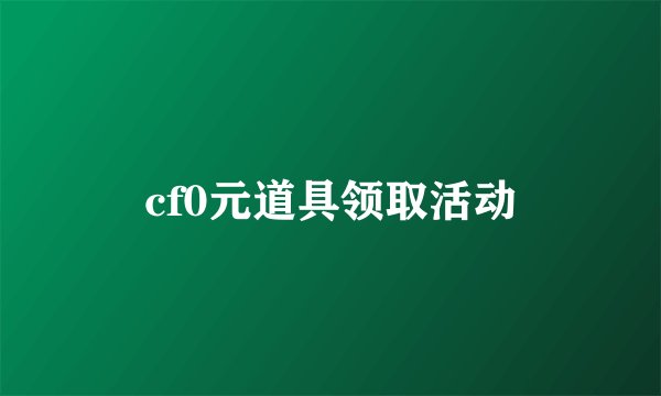 cf0元道具领取活动
