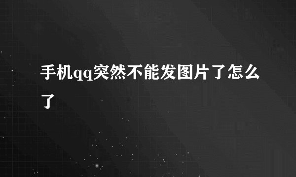 手机qq突然不能发图片了怎么了