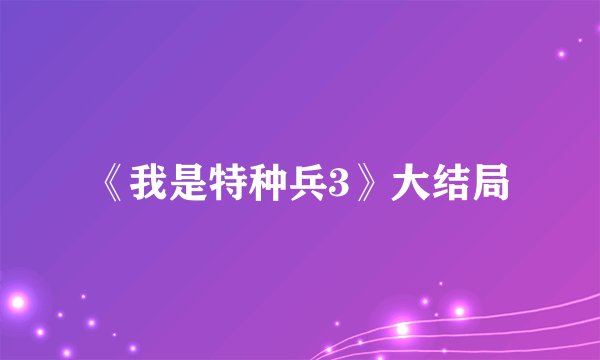 《我是特种兵3》大结局