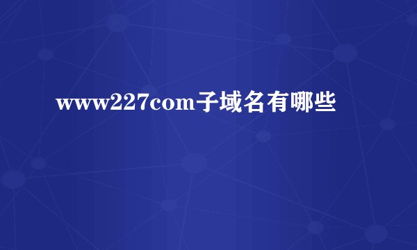 www227com子域名有哪些